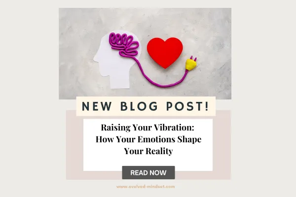 Raising Your Vibration: How Your Emotions Shape Your Reality